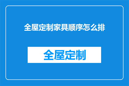 全屋定制家具顺序怎么排(如何合理安排全屋定制家具的顺序？)