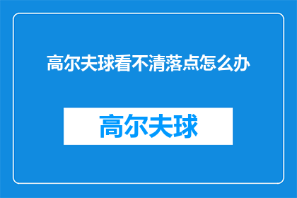 高尔夫球看不清落点怎么办(高尔夫球时看不清落点，该怎么办？)