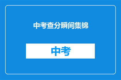 中考查分瞬间集锦(中考查分瞬间集锦：成绩揭晓，你准备好了吗？)