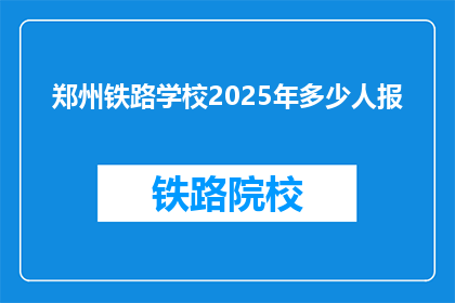 郑州铁路学校2025年多少人报(郑州铁路学校2025年预计报名人数是多少？)