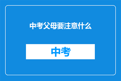 中考父母要注意什么(中考父母应关注哪些事项？)
