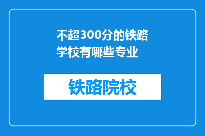 不超300分的铁路学校有哪些专业(哪些铁路学校提供不超过300分的专业选择？)