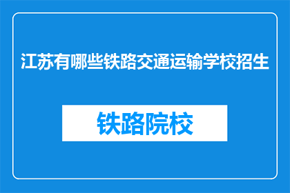 江苏有哪些铁路交通运输学校招生(江苏地区有哪些铁路交通运输专业学校正在招生？)