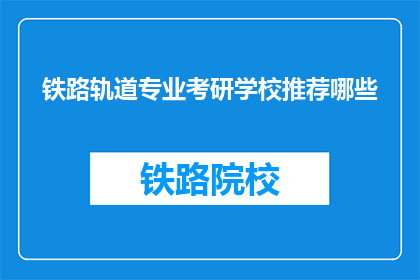 铁路轨道专业考研学校推荐哪些(哪些铁路轨道专业考研学校值得推荐？)