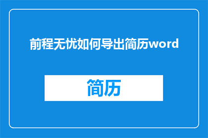 前程无忧如何导出简历word(如何从前程无忧导出简历到Word文档？)