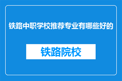 铁路中职学校推荐专业有哪些好的(铁路中职学校推荐专业有哪些好的？)