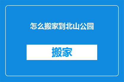 怎么搬家到北山公园(如何搬迁至北山公园？)