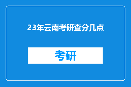 23年云南考研查分几点(23年云南考研成绩何时公布？)