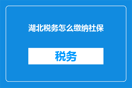 湖北税务怎么缴纳社保(湖北税务如何缴纳社保？)
