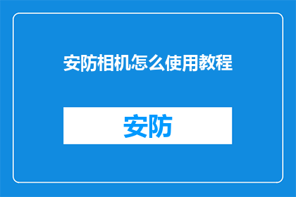 安防相机怎么使用教程(如何正确使用安防相机？)