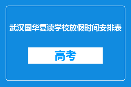 武汉国华复读学校放假时间安排表(武汉国华复读学校放假时间安排表是什么？)