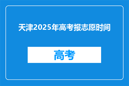 天津2025年高考报志愿时间(天津2025年高考志愿填报具体时间是何时？)