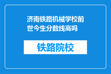 济南铁路机械学校前世今生分数线高吗(济南铁路机械学校：分数线高吗？)