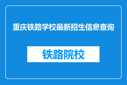 重庆铁路学校最新招生信息查询(重庆铁路学校最新招生信息查询是什么？)