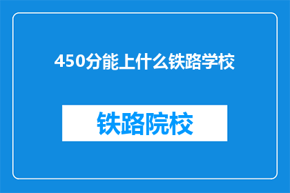 450分能上什么铁路学校(450分能上什么铁路学校？)