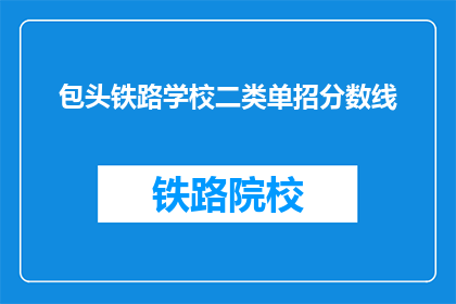 包头铁路学校二类单招分数线(包头铁路学校二类单招分数线是多少？)