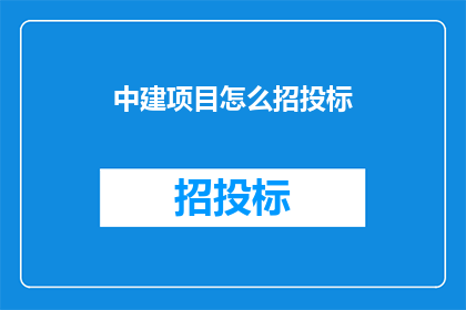 中建项目怎么招投标(中建项目如何进行有效的招投标？)