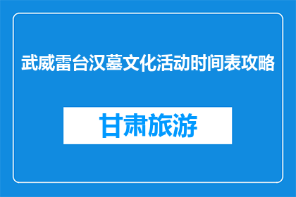武威雷台汉墓文化活动时间表攻略(武威雷台汉墓文化活动时间表攻略是什么？)