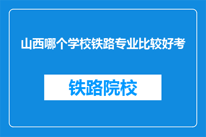 山西哪个学校铁路专业比较好考(山西哪所学校的铁路专业考试难度较小？)