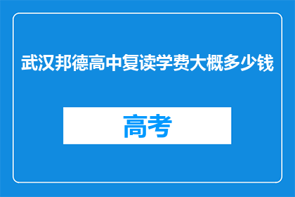 武汉邦德高中复读学费大概多少钱(武汉邦德高中复读班的学费是多少？)