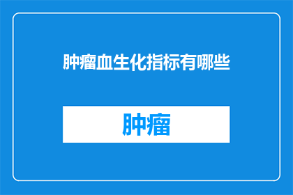 肿瘤血生化指标有哪些(肿瘤血生化指标有哪些？)