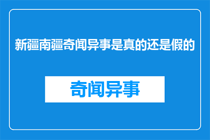 新疆南疆奇闻异事是真的还是假的(新疆南疆的奇闻异事是否真实？)
