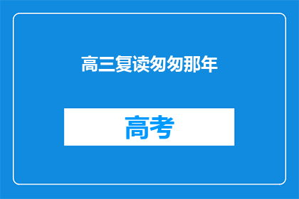 高三复读匆匆那年(高三复读：匆匆那年的奋斗与抉择)