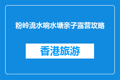 粉岭流水响水塘亲子露营攻略(粉岭流水响水塘亲子露营攻略：如何规划一场完美的家庭野营之旅？)