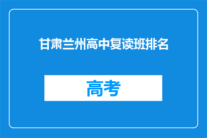 甘肃兰州高中复读班排名(甘肃兰州高中复读班排名，谁是佼佼者？)