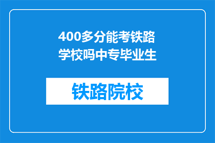 400多分能考铁路学校吗中专毕业生(中专毕业生能否凭借400多分考入铁路学校？)