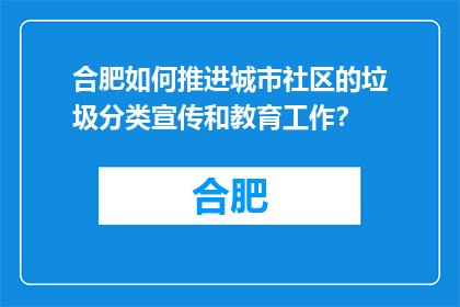 合肥如何推进城市社区的垃圾分类宣传和教育工作？(合肥如何有效推进城市社区垃圾分类宣传与教育？)