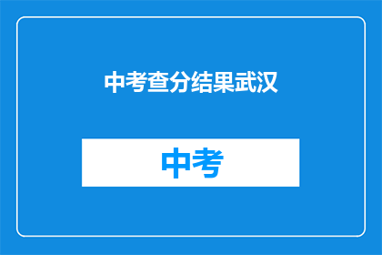 中考查分结果武汉(武汉中考查分结果公布，考生们期待的分数揭晓了吗？)