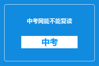 中考网能不能复读(中考网是否提供复读服务？)