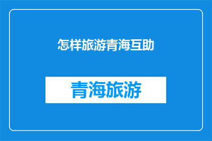 怎样旅游青海互助(如何体验青海互助的旅行魅力？)