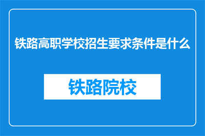 铁路高职学校招生要求条件是什么(铁路高职学校招生要求条件是什么？)