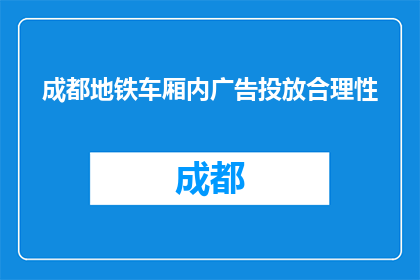 成都地铁车厢内广告投放合理性(成都地铁车厢内广告投放是否合理？)