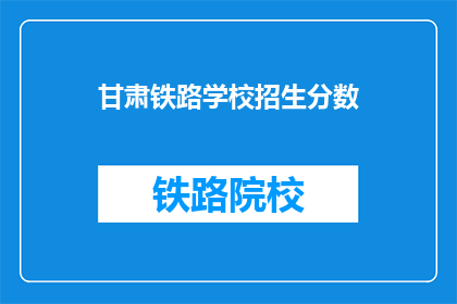 甘肃铁路学校招生分数(甘肃铁路学校招生分数线是多少？)