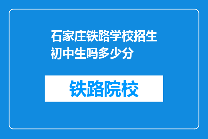 石家庄铁路学校招生初中生吗多少分(石家庄铁路学校是否招收初中生？录取分数线是多少？)
