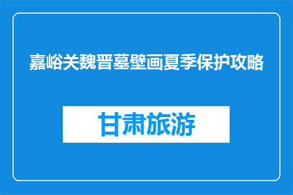 嘉峪关魏晋墓壁画夏季保护攻略(如何有效保护嘉峪关魏晋墓壁画在夏季？)