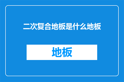 二次复合地板是什么地板(什么是二次复合地板？)