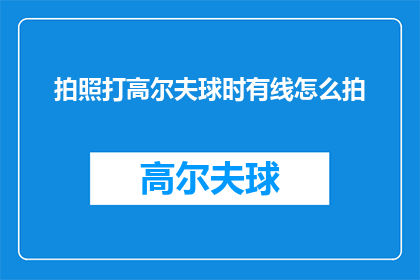 拍照打高尔夫球时有线怎么拍(如何用线拍出专业级别的高尔夫球照片？)
