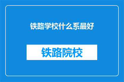 铁路学校什么系最好(铁路学校哪个系最好？)