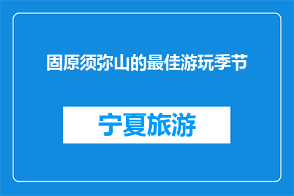 固原须弥山的最佳游玩季节(固原须弥山的最佳游玩季节是什么时候？)