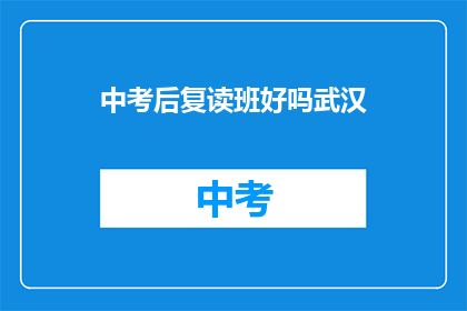 中考后复读班好吗武汉(武汉中考后复读班是否值得？)