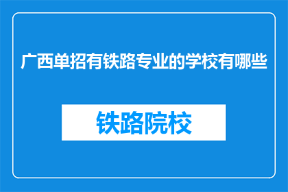 广西单招有铁路专业的学校有哪些(广西地区有哪些学校提供铁路专业单招？)