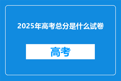 2025年高考总分是什么试卷(2025年高考总分是什么试卷？)