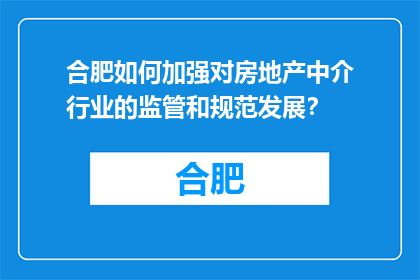 合肥如何加强对房地产中介行业的监管和规范发展？(合肥如何加强对房地产中介行业的监管和规范发展？)