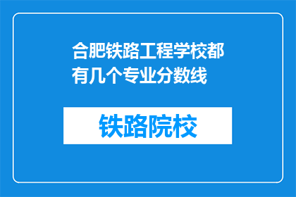 合肥铁路工程学校都有几个专业分数线(合肥铁路工程学校专业分数线是多少？)