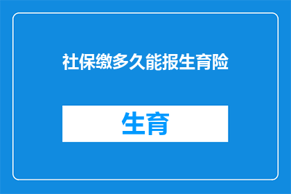 社保缴多久能报生育险(多久缴纳社保能享受生育险报销？)