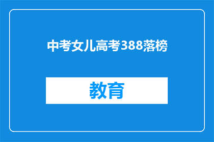 中考女儿高考388落榜(中考女儿高考388分，落榜后如何应对？)